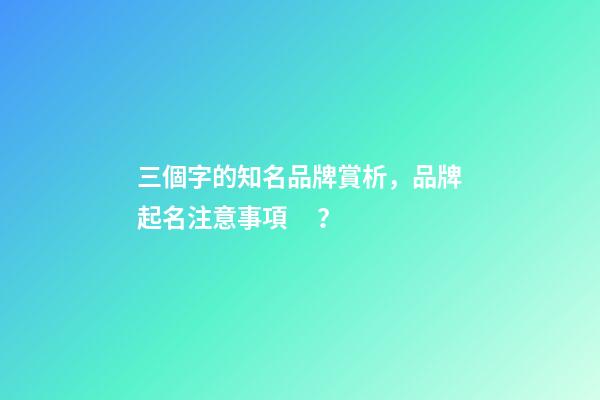 三個字的知名品牌賞析，品牌起名注意事項？-第1張-商標起名-玄機派